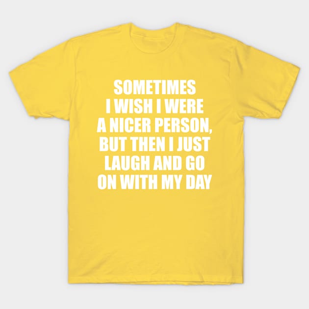 SOMETIMES I WISH I WERE A NICER PERSON, BUT T-Shirt by SPARTEES®